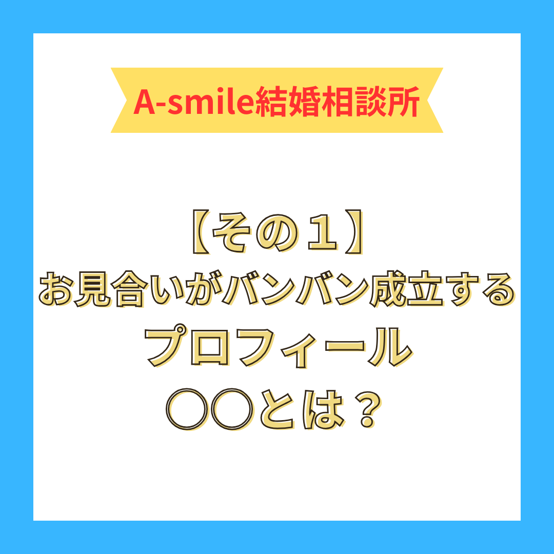 【その１】お見合いがバンバン成立するプロフィール〇〇とは？