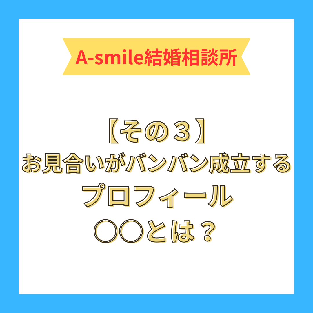 【その３】お見合いがバンバン成立するプロフィール〇〇とは？