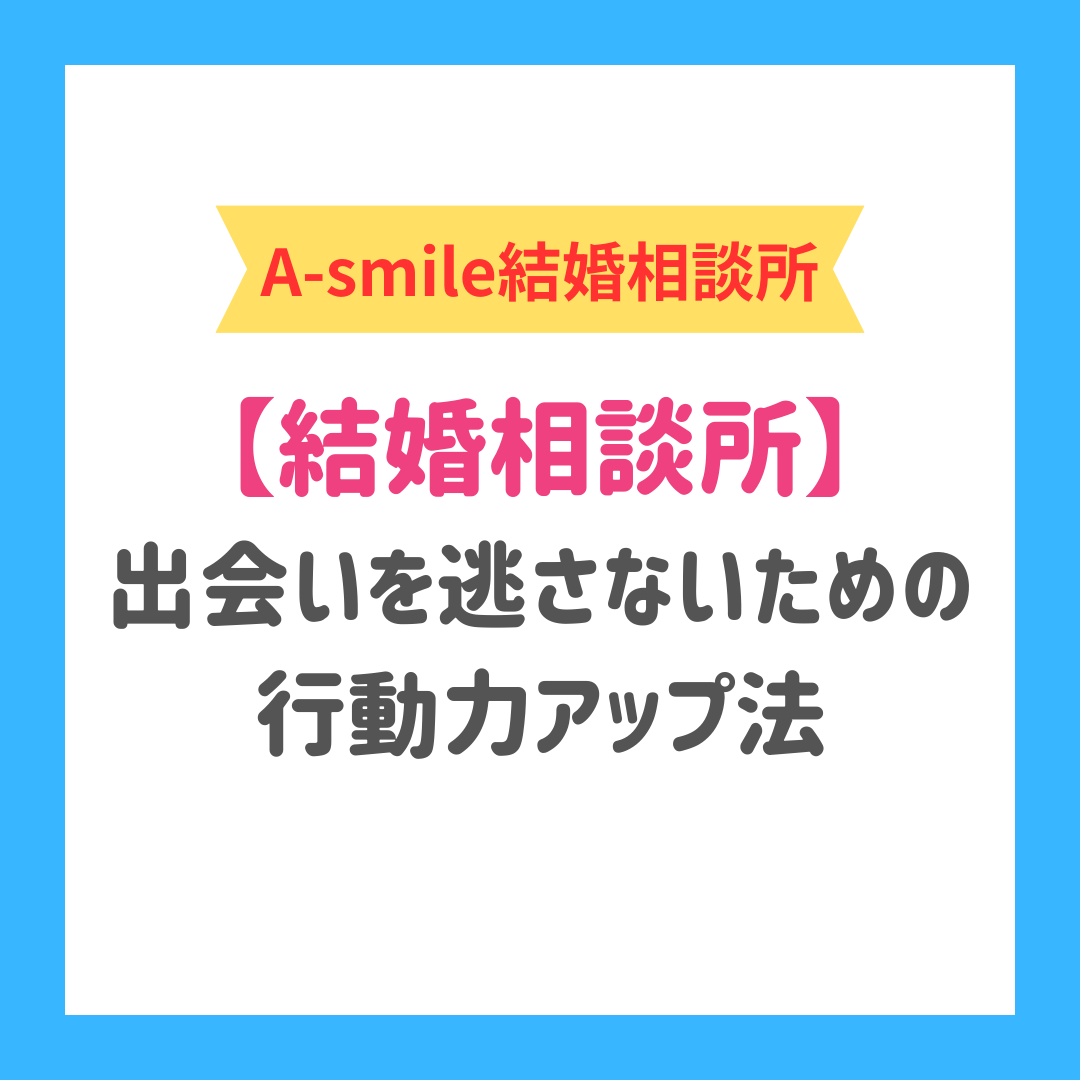 ブログ：結婚相談所で出会いを逃さないための行動力アップ法